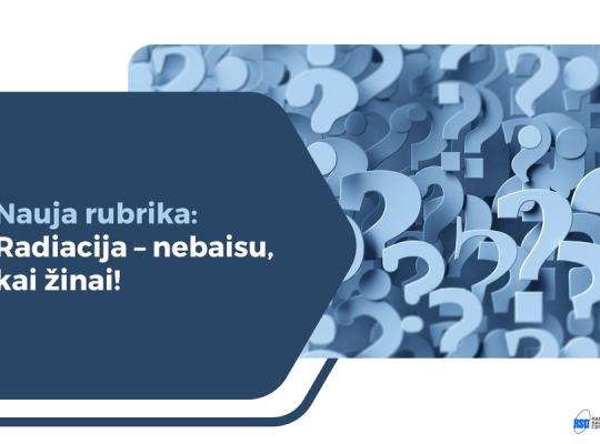 Nauja rubrika: Radiacija – nebaisu, kai žinai!